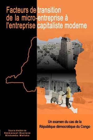 Facteurs de Transition: de La Micro-Entreprisea L'Entreprise Capitaliste Moderneen Republique Democratique Du Congo de Emmanuel-Gustave Kintambu Mafuku