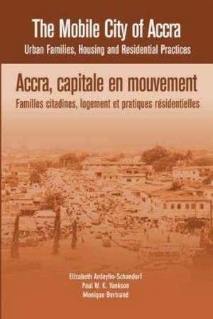 The Mobile City of Accra. Urban Families, Housing and Residential Practices de Elizabeth Ardayfio-Schandorf