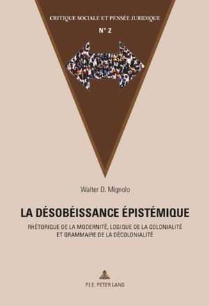 La Desobeissance Epistemique: Rhetorique de La Modernite, Logique de La Colonialite Et Grammaire de La Decolonialite de Walter D. Mignolo