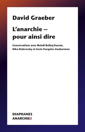 L’anarchie – pour ainsi dire: Conversations avec Mehdi Belhaj Kacem, Nika Dubrovsky et Assia Turquier Zauberman de David Graeber