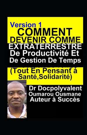 Comment Devenir Comme Extraterrestre De Productivité Et De Gestion De Temps(Tout En Pensant à Santé, Solidarité): livre gestion de temps productivité de Docpolyvalent Oumarou Ousmane