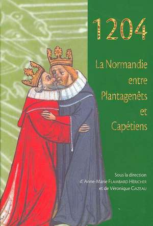 1204: La Normandie Entre Plantagenets Et Capetiens de A. M. Flambard Hericher