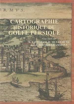 Cartographie Historique Du Golfe Persique: Actes Du Colloque Organise Les 21 Et 22 Avril 2004 a Teheran Par L'Ephe, L'Universite de Teheran Et Le Cent de J-L Bacque-Grammont