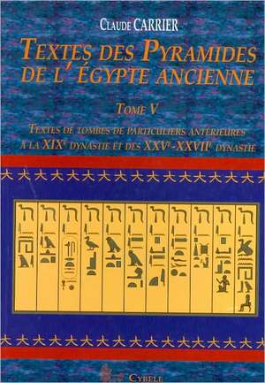 Textes Des Pyramides de L'Egypt Ancienne, Tome V: Textes de Tombes de Particuliers Anterieures a la Xixe Dynastie Et Des Xxve-Xxviie Dynastie de Claude Carrier