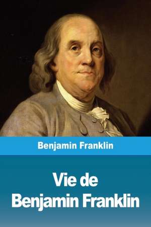 Vie de Benjamin Franklin de Benjamin Franklin