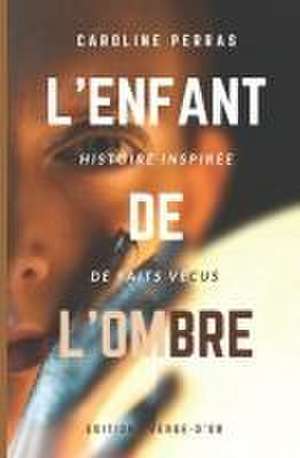 L'enfant de l'ombre: Histoire inspirée de faits vécus de Caroline Perras