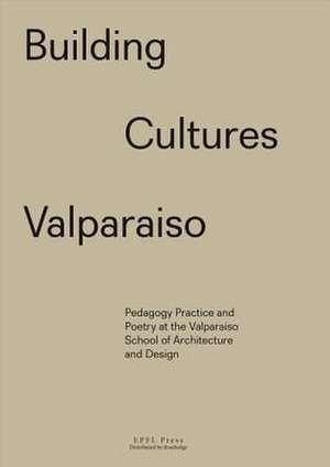 Building Cultures Valparaiso – Pedagogy, Practice and Poetry at the Valparaiso School of Architecture and Design de Sony Devabhaktuni