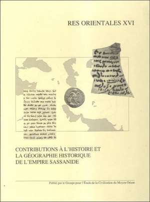 Contributions A L'Histoire Et La Geographie Historique de L'Empire Sassanide de R. Gyselen