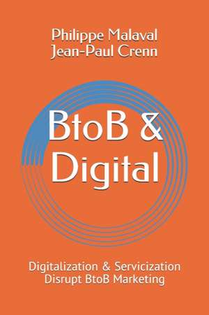 BtoB and Digital: Digitalization and Servicization Disrupt BtoB Marketing de Philippe Malaval