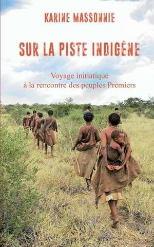 Sur la piste Indigène: Voyage initiatique à la rencontre des peuples Premiers de Karine Massonnie