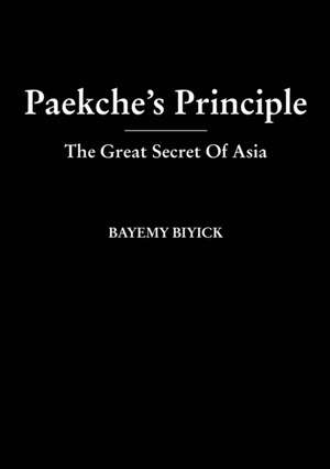 Paekche's Principle - The Great Secret Of Asia de Bayemy Biyick