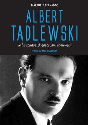 Albert Tadlewski - Le fils spirituel d'Ignacy Jan Paderewski de Marjorie Bernadac