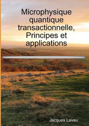 Microphysique quantique transactionnelle, Principes et applications de Jacques Lavau