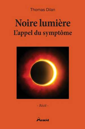 Noire lumière - L'appel du symptôme de Thomas Dilan