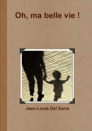 Oh, ma belle vie ! de Jean-Louis Del Sarra