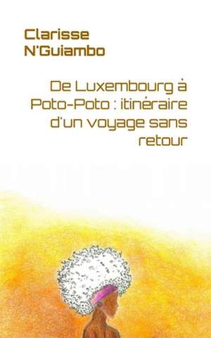 De Luxembourg à Poto-Poto: itinéraire d'un voyage sans retour de Clarisse N'Guiambo