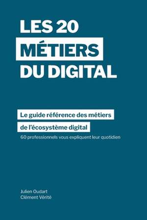 Les 20 métiers du digital: Le guide référence des métiers dans l'écosystème digital à travers les témoignages de 60 professionnels dans plus de 1 de Julien Oudart