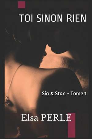 Toi Sinon Rien: Sia & Stan - Tome 1 de Elsa Perle