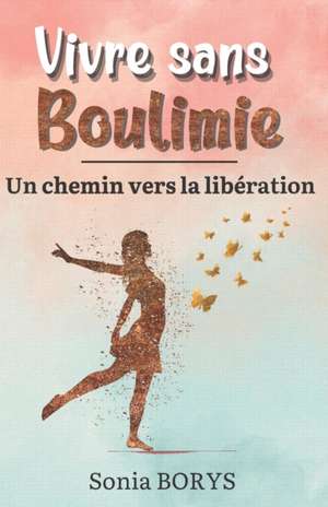 Vivre sans boulimie: Un chemin vers la libération de Sonia Borys