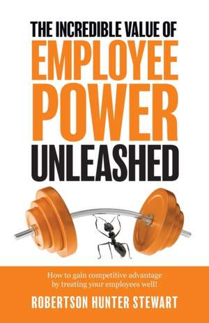 The Incredible Value of Employee Power Unleashed de Robertson Hunter Stewart