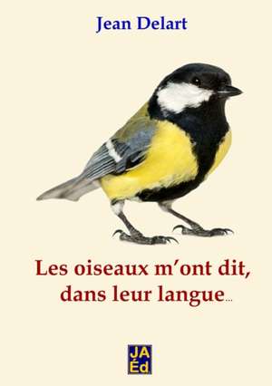 Les oiseaux m'ont dit, dans leur langue... de Jean Delart