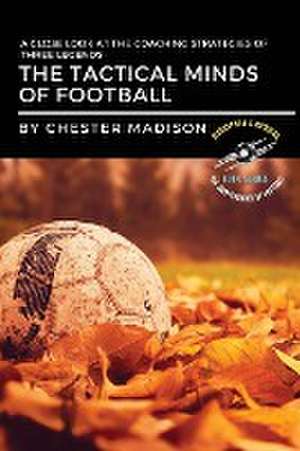 The Tactical Minds of Football de Chester Madison