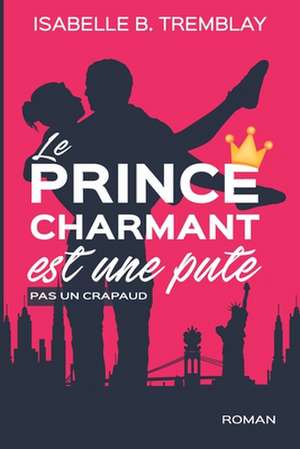 Le prince charmant est une pute!: pas un crapaud de Isabelle B. Tremblay