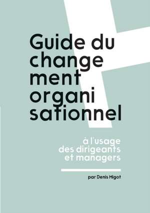 Guide du changement organisationnel ? l'usage des dirigeants et managers de Denis Migot