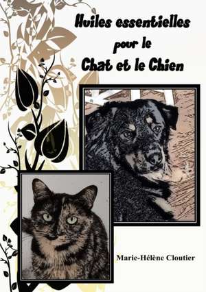 Huiles essentielles pour le chat et le chien de Marie-Hélène Cloutier