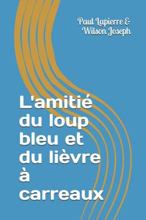 L'amitié du loup bleu et du lièvre à carreaux de Paul Lapierre &. Wilson Joseph