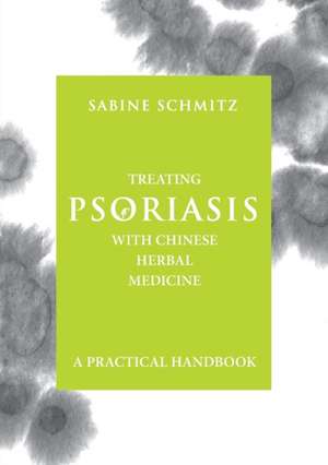 Treating Psoriasis with Chinese Herbal Medicine - A Practical Handbook de Sabine Schmitz