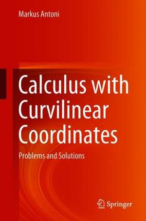 Calculus with Curvilinear Coordinates: Problems and Solutions de Markus Antoni