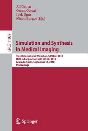 Simulation and Synthesis in Medical Imaging: Third International Workshop, SASHIMI 2018, Held in Conjunction with MICCAI 2018, Granada, Spain, September 16, 2018, Proceedings de Ali Gooya