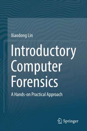 Introductory Computer Forensics: A Hands-on Practical Approach de Xiaodong Lin