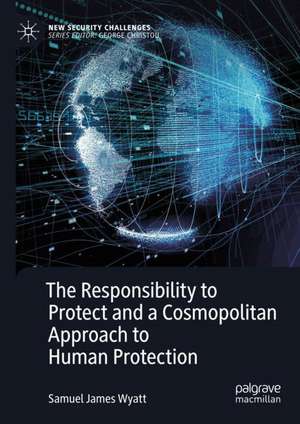 The Responsibility to Protect and a Cosmopolitan Approach to Human Protection de Samuel James Wyatt