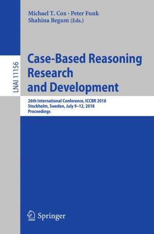 Case-Based Reasoning Research and Development: 26th International Conference, ICCBR 2018, Stockholm, Sweden, July 9-12, 2018, Proceedings de Michael T. Cox