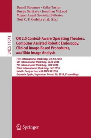 OR 2.0 Context-Aware Operating Theaters, Computer Assisted Robotic Endoscopy, Clinical Image-Based Procedures, and Skin Image Analysis: First International Workshop, OR 2.0 2018, 5th International Workshop, CARE 2018, 7th International Workshop, CLIP 2018, Third International Workshop, ISIC 2018, Held in Conjunction with MICCAI 2018, Granada, Spain, September 16 and 20, 2018, Proceedings de Danail Stoyanov