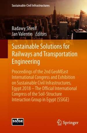 Sustainable Solutions for Railways and Transportation Engineering: Proceedings of the 2nd GeoMEast International Congress and Exhibition on Sustainable Civil Infrastructures, Egypt 2018 – The Official International Congress of the Soil-Structure Interaction Group in Egypt (SSIGE) de Sherif El-Badawy