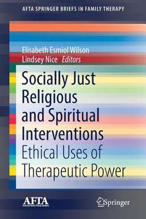 Socially Just Religious and Spiritual Interventions: Ethical Uses of Therapeutic Power de Elisabeth Esmiol Wilson