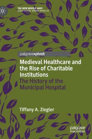 Medieval Healthcare and the Rise of Charitable Institutions: The History of the Municipal Hospital de Tiffany A. Ziegler