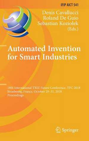 Automated Invention for Smart Industries: 18th International TRIZ Future Conference, TFC 2018, Strasbourg, France, October 29–31, 2018, Proceedings de Denis Cavallucci