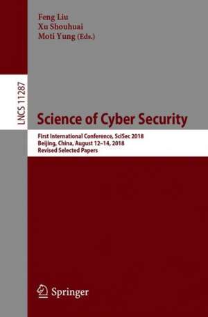 Science of Cyber Security: First International Conference, SciSec 2018, Beijing, China, August 12-14, 2018, Revised Selected Papers de Feng Liu