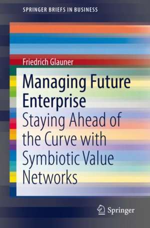 Managing Future Enterprise: Staying Ahead of the Curve with Symbiotic Value Networks de Friedrich Glauner