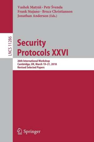 Security Protocols XXVI: 26th International Workshop, Cambridge, UK, March 19–21, 2018, Revised Selected Papers de Vashek Matyáš