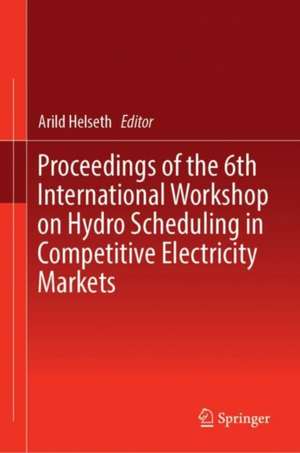 Proceedings of the 6th International Workshop on Hydro Scheduling in Competitive Electricity Markets de Arild Helseth