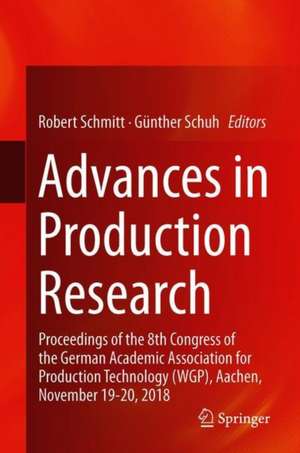 Advances in Production Research: Proceedings of the 8th Congress of the German Academic Association for Production Technology (WGP), Aachen, November 19-20, 2018 de Robert Schmitt