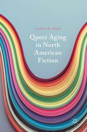 Queer Aging in North American Fiction de Linda M. Hess