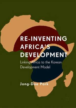 Re-Inventing Africa's Development: Linking Africa to the Korean Development Model de Jong-Dae Park