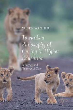 Towards a Philosophy of Caring in Higher Education: Pedagogy and Nuances of Care de Yusef Waghid