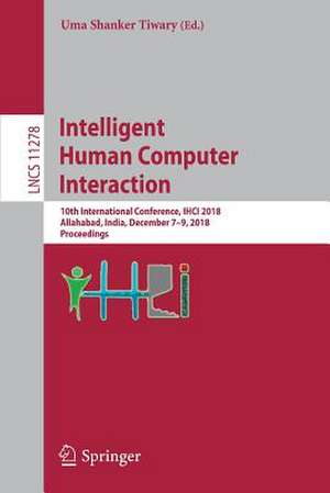 Intelligent Human Computer Interaction: 10th International Conference, IHCI 2018, Allahabad, India, December 7–9, 2018, Proceedings de Uma Shanker Tiwary